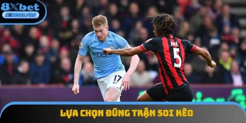 Chọn đúng trận đấu để soi kèo giúp bạn giảm tối đa rủi ro