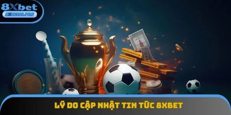 Lý do nên cập nhật tin tức 8xbet